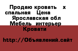 Продаю кровать 2-х спальная › Цена ­ 7 000 - Ярославская обл. Мебель, интерьер » Кровати   